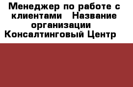 Менеджер по работе с клиентами › Название организации ­ Консалтинговый Центр Hampton, ООО › Отрасль предприятия ­ Валютный контроль › Минимальный оклад ­ 35 000 - Все города Работа » Вакансии   . Мордовия респ.